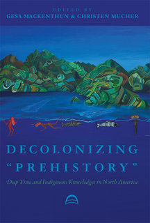 Cover of Decolonizing “Prehistory”: Deep Time and Indigenous Knowledges in North America