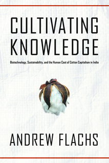 Cover of Cultivating Knowledge: Biotechnology, Sustainability, and the Human Cost of Cotton Capitalism in India